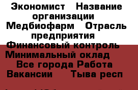 Экономист › Название организации ­ Медбиофарм › Отрасль предприятия ­ Финансовый контроль › Минимальный оклад ­ 1 - Все города Работа » Вакансии   . Тыва респ.